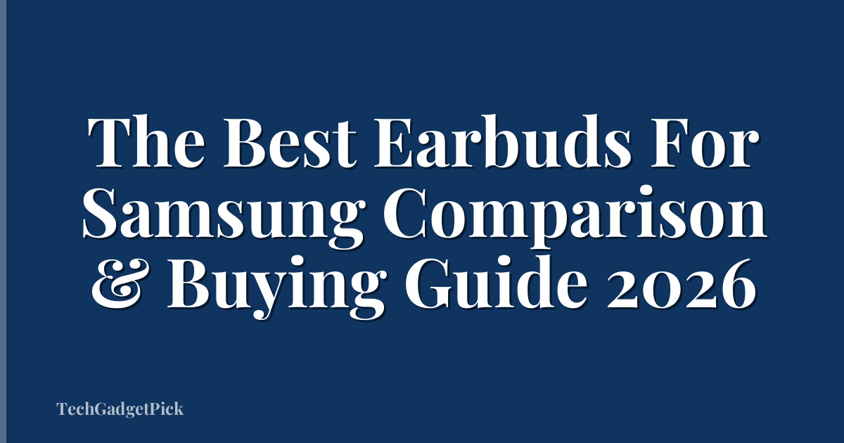 The Best Earbuds For Samsung Comparison & Buying Guide 2026