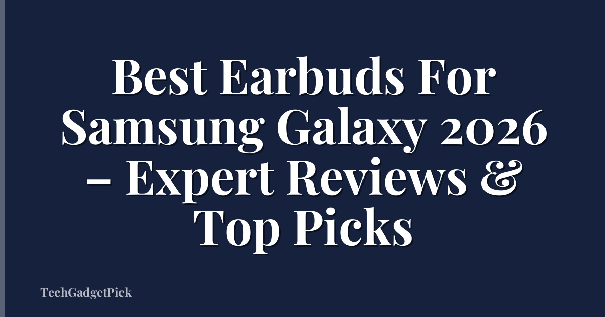 Best Earbuds For Samsung Galaxy 2026 – Expert Reviews & Top Picks