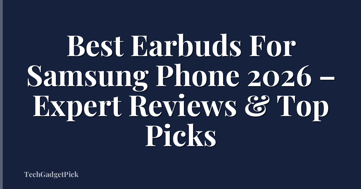 Best Earbuds For Samsung Phone 2026 – Expert Reviews & Top Picks
