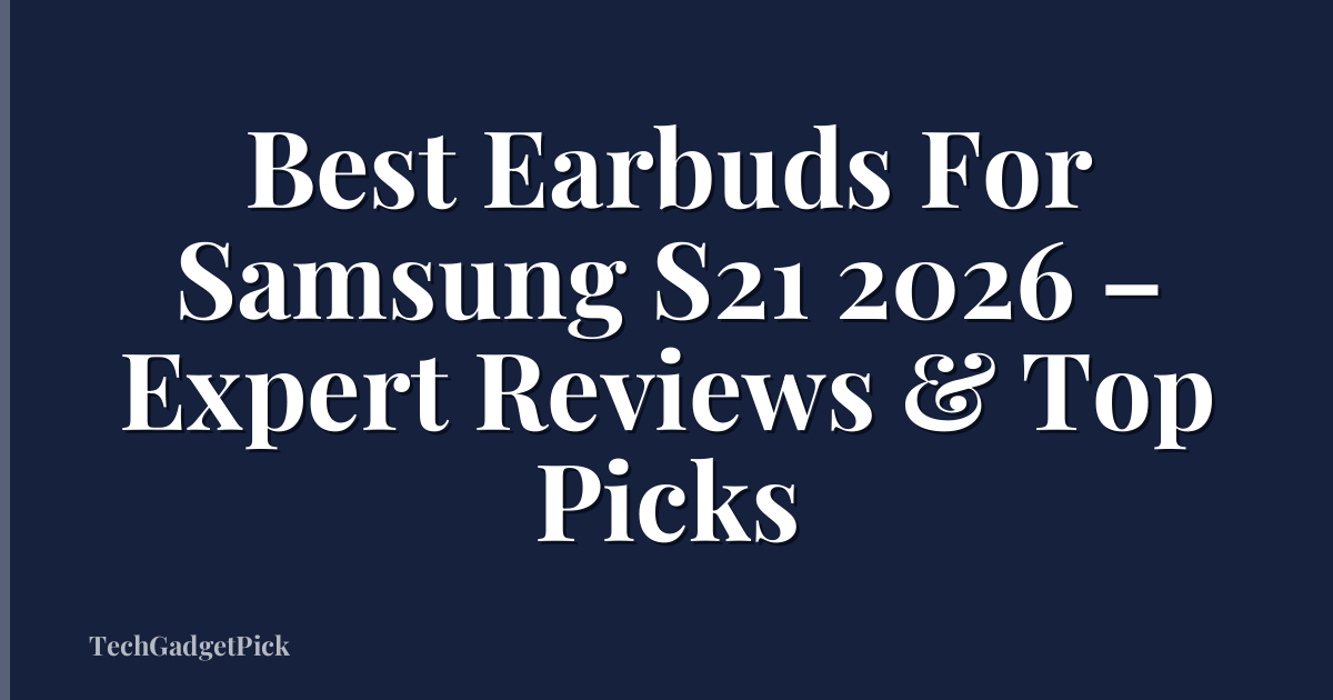 Best Earbuds For Samsung S21 2026 – Expert Reviews & Top Picks