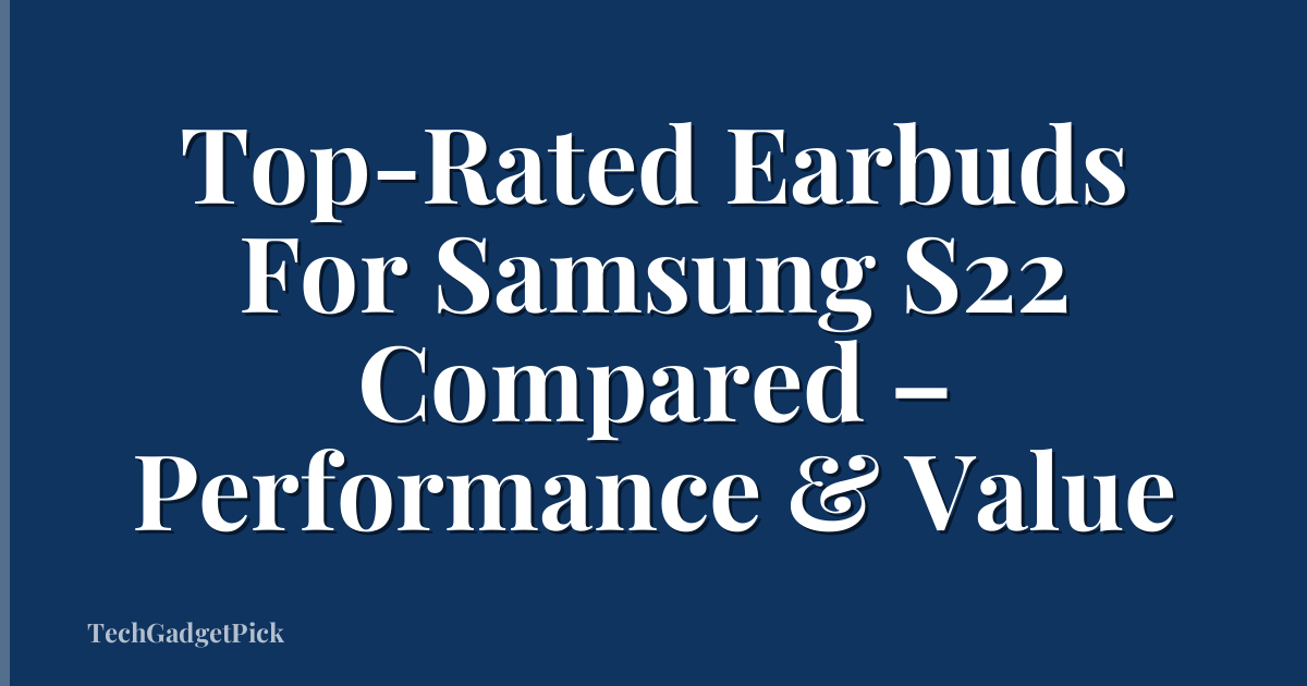 Top-Rated Earbuds For Samsung S22 Compared – Performance & Value