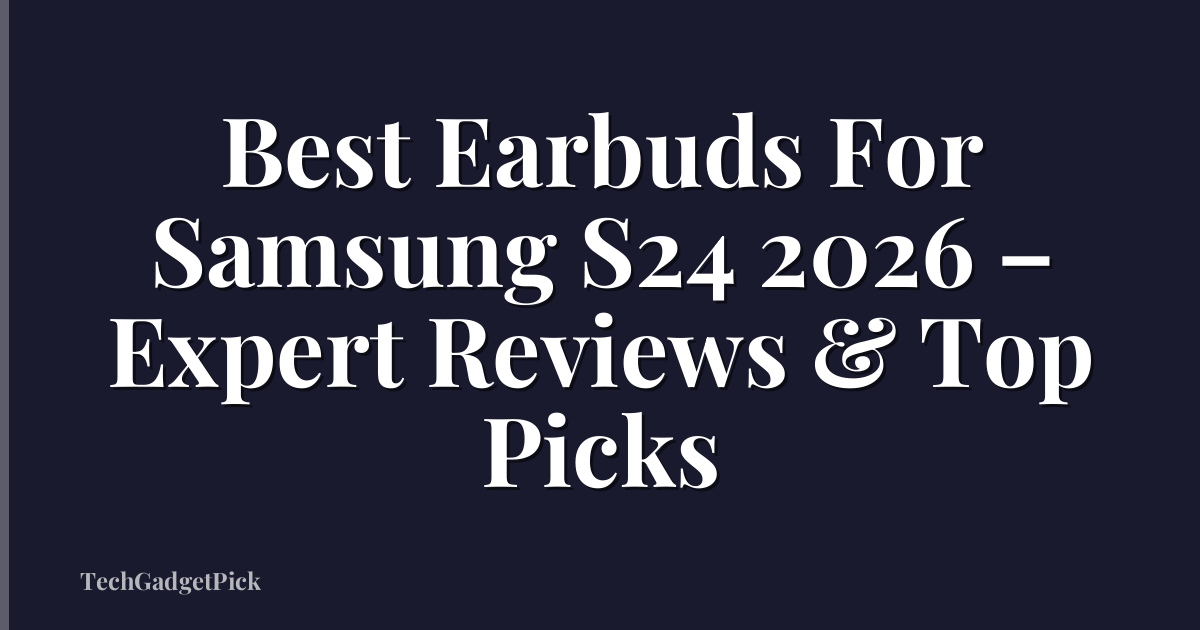 Best Earbuds For Samsung S24 2026 – Expert Reviews & Top Picks