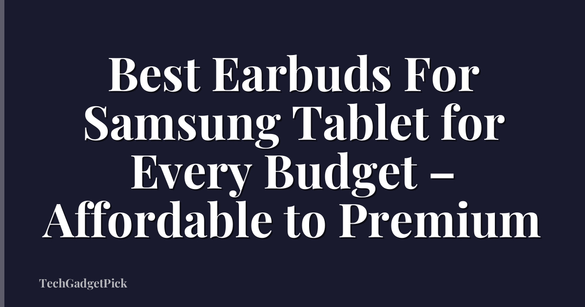 Best Earbuds For Samsung Tablet for Every Budget – Affordable to Premium