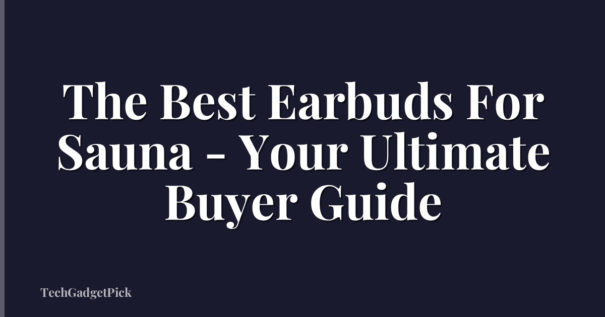 The Best Earbuds For Sauna - Your Ultimate Buyer Guide
