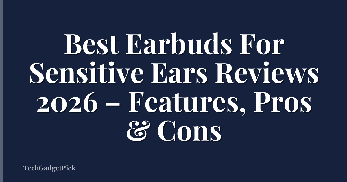 Best Earbuds For Sensitive Ears Reviews 2026 – Features, Pros & Cons