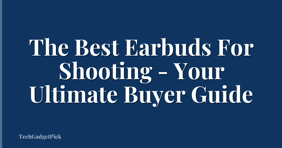The Best Earbuds For Shooting - Your Ultimate Buyer Guide