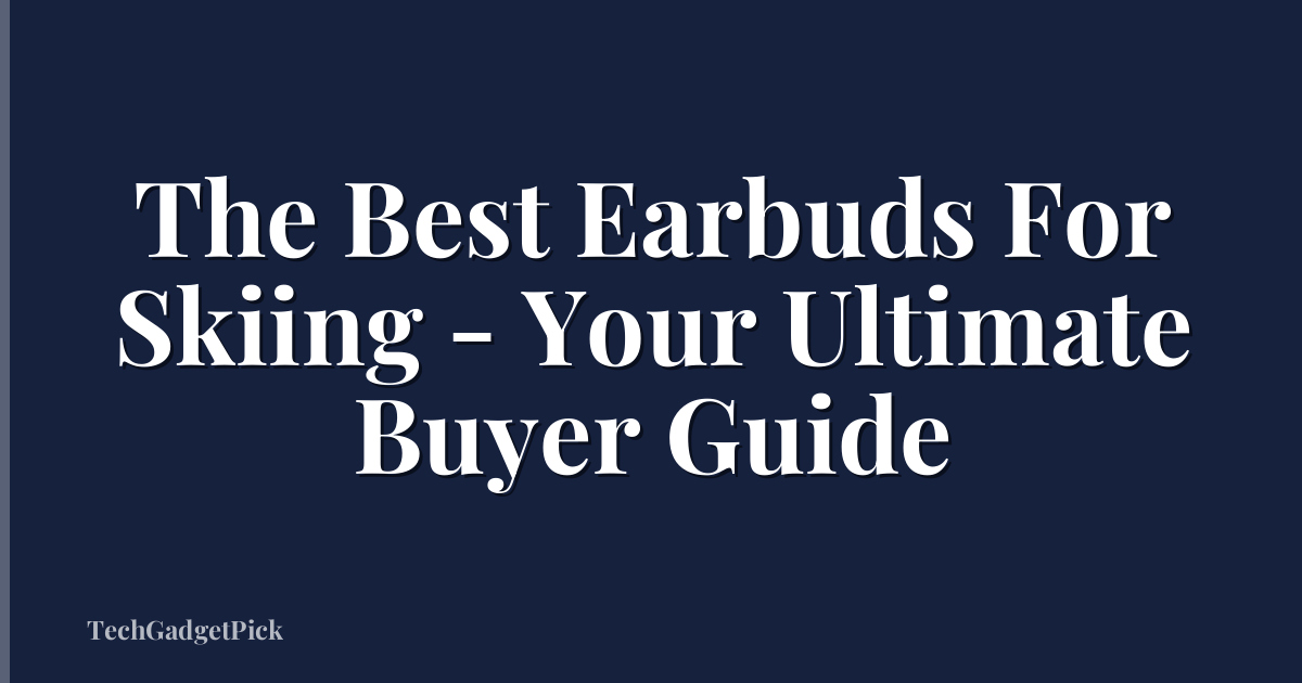 The Best Earbuds For Skiing - Your Ultimate Buyer Guide