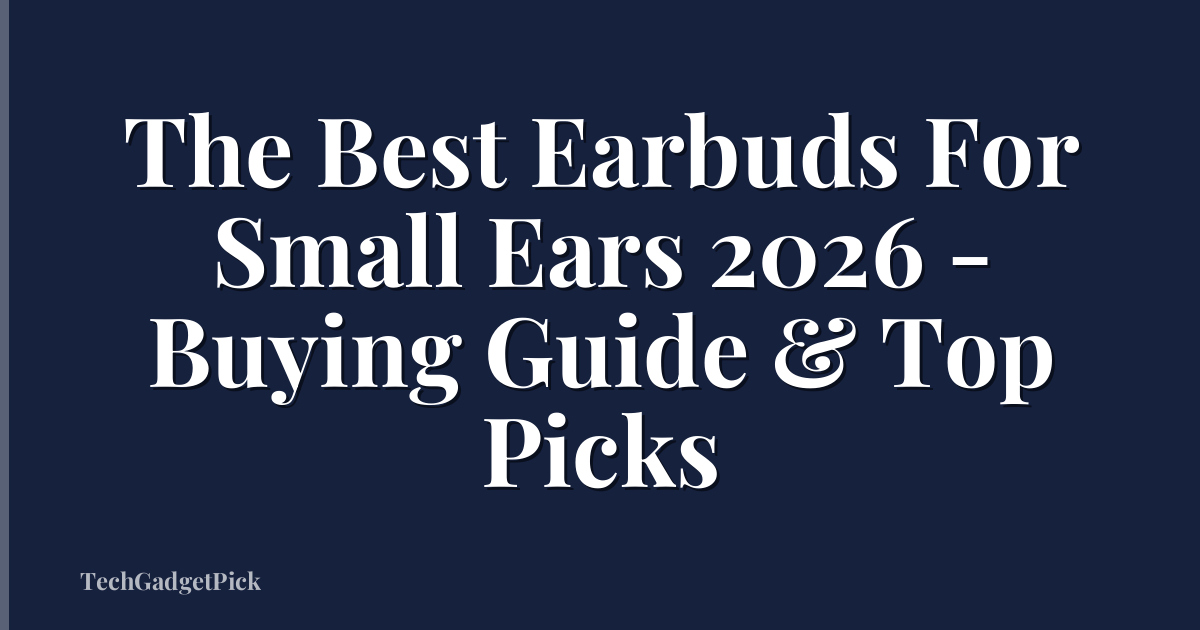 The Best Earbuds For Small Ears 2026 - Buying Guide & Top Picks