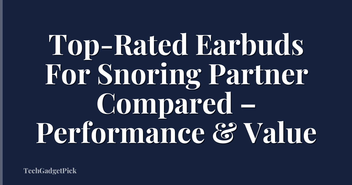Top-Rated Earbuds For Snoring Partner Compared – Performance & Value