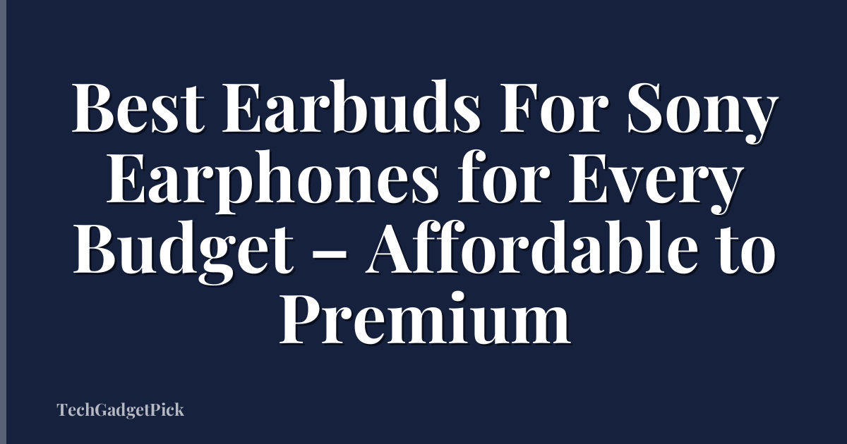 Best Earbuds For Sony Earphones for Every Budget – Affordable to Premium