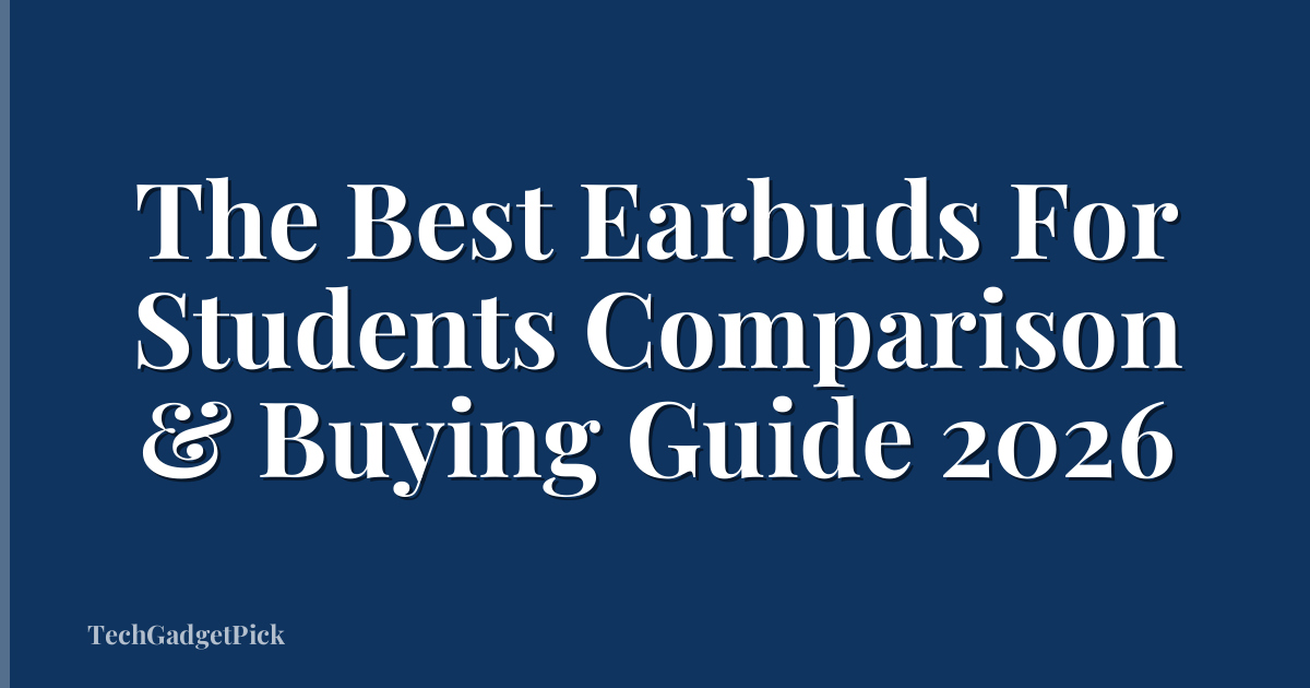 The Best Earbuds For Students Comparison & Buying Guide 2026
