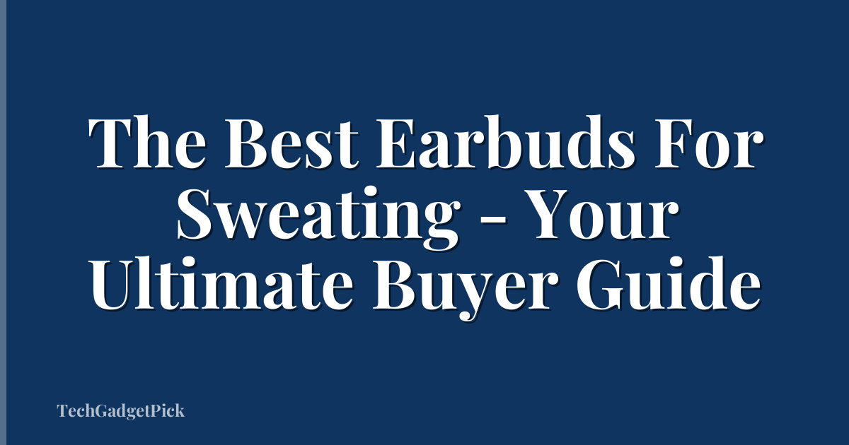 The Best Earbuds For Sweating - Your Ultimate Buyer Guide