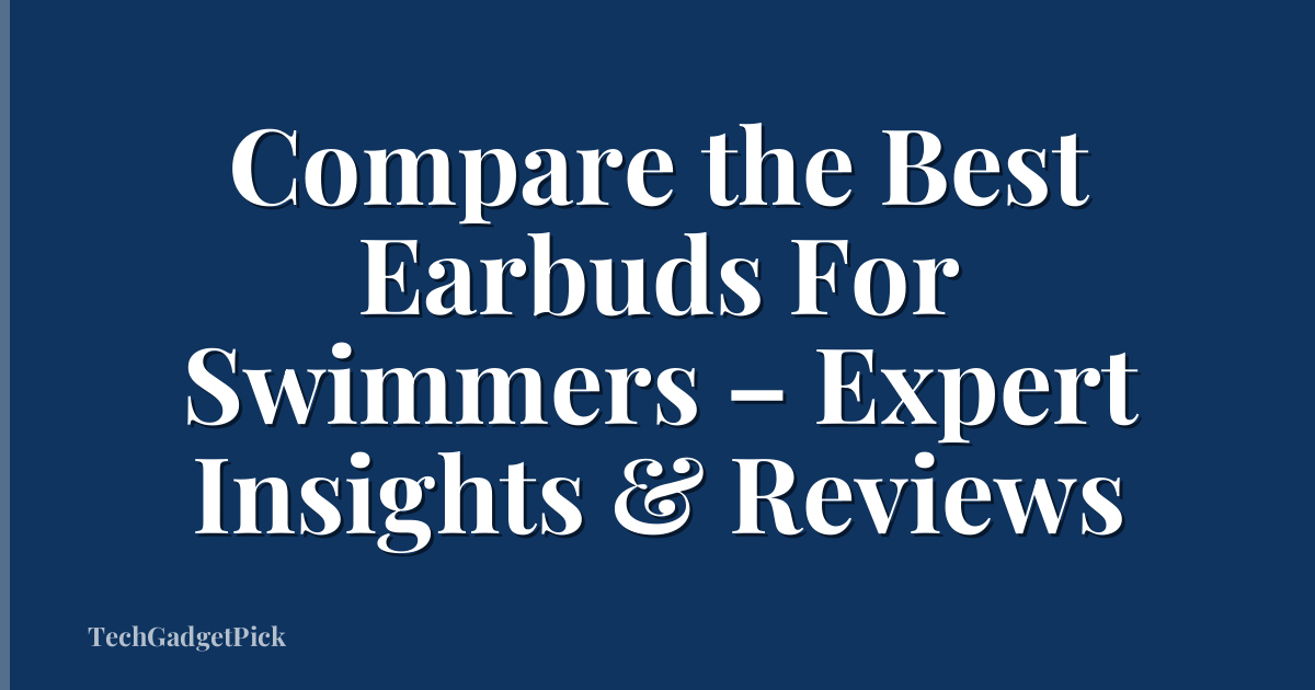 Compare the Best Earbuds For Swimmers – Expert Insights & Reviews