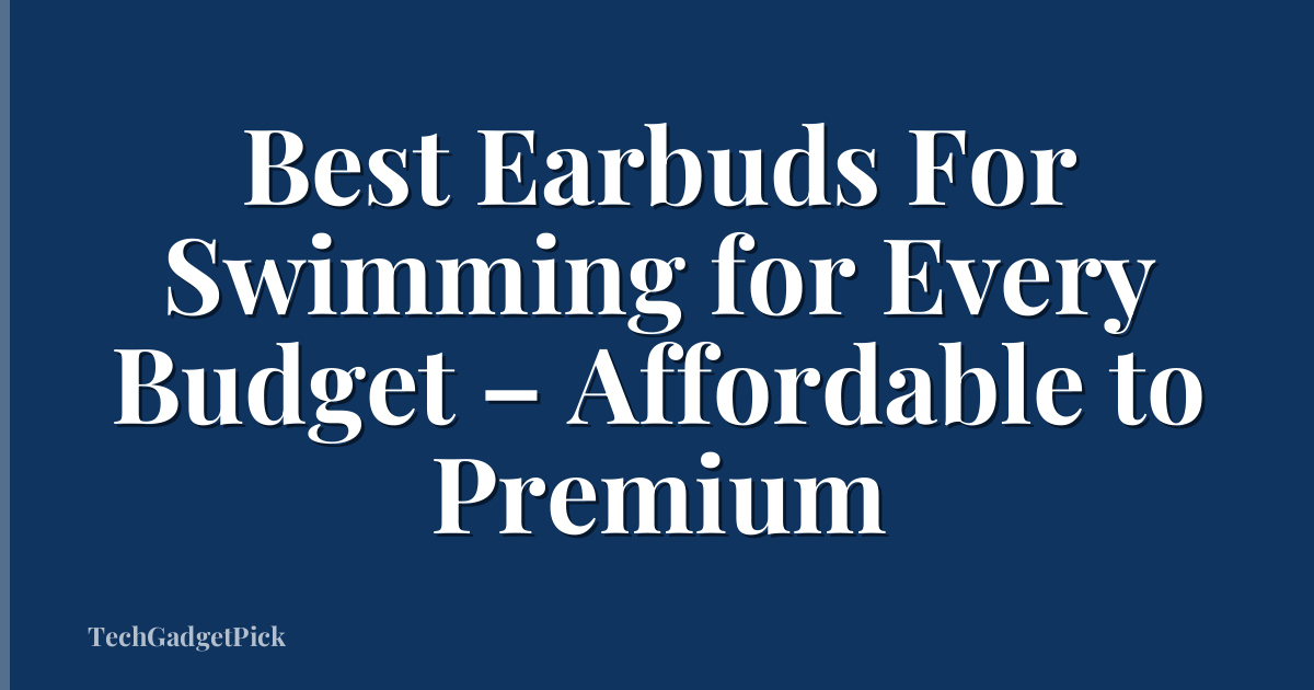 Best Earbuds For Swimming for Every Budget – Affordable to Premium