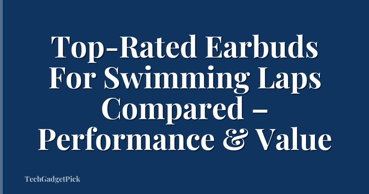 Top-Rated Earbuds For Swimming Laps Compared – Performance & Value