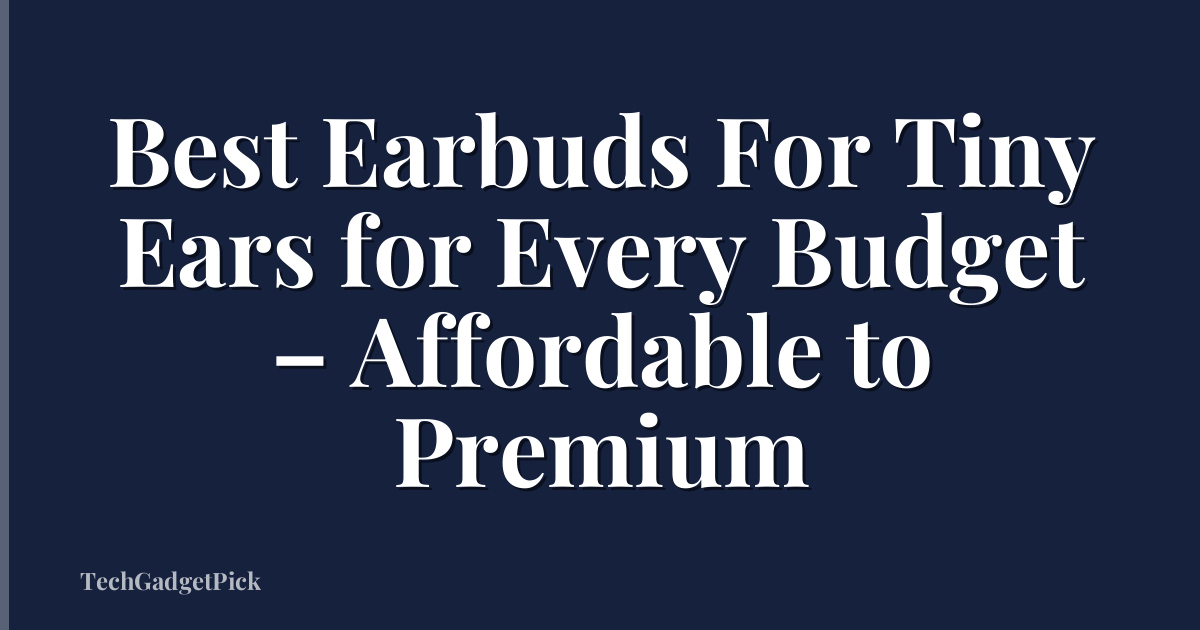 Best Earbuds For Tiny Ears for Every Budget – Affordable to Premium