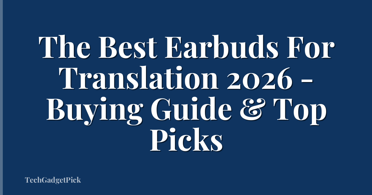 The Best Earbuds For Translation 2026 - Buying Guide & Top Picks