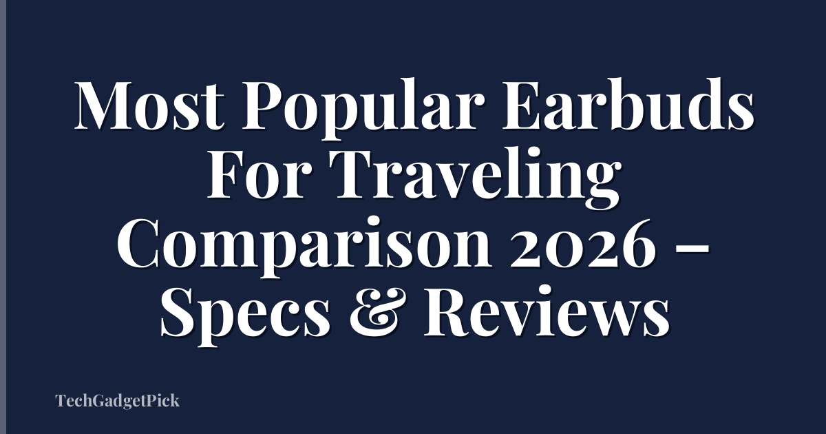 Most Popular Earbuds For Traveling Comparison 2026 – Specs & Reviews