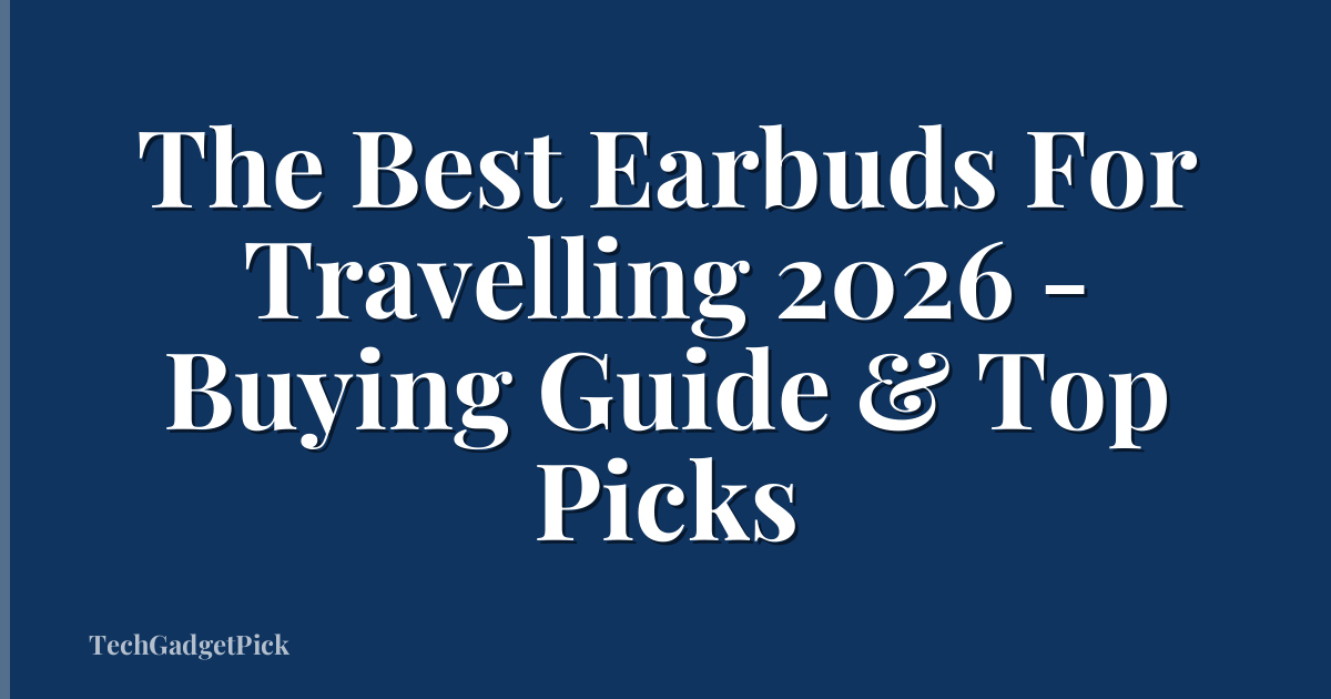 The Best Earbuds For Travelling 2026 - Buying Guide & Top Picks