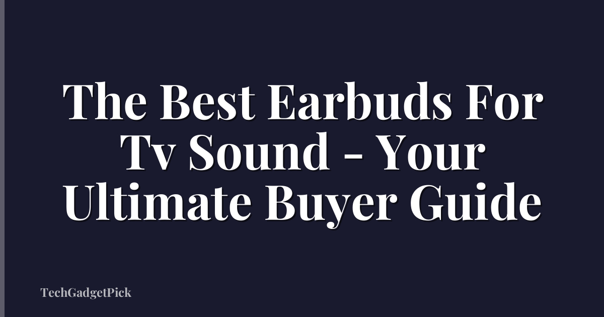 The Best Earbuds For Tv Sound - Your Ultimate Buyer Guide