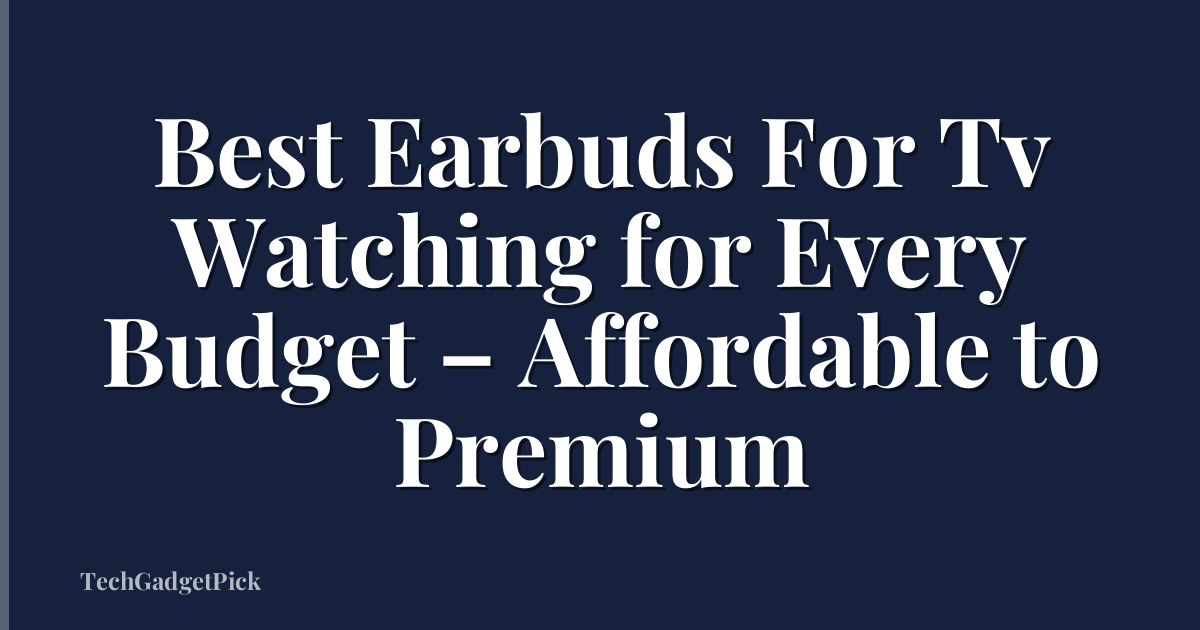 Best Earbuds For Tv Watching for Every Budget – Affordable to Premium