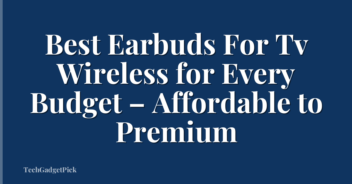 Best Earbuds For Tv Wireless for Every Budget – Affordable to Premium