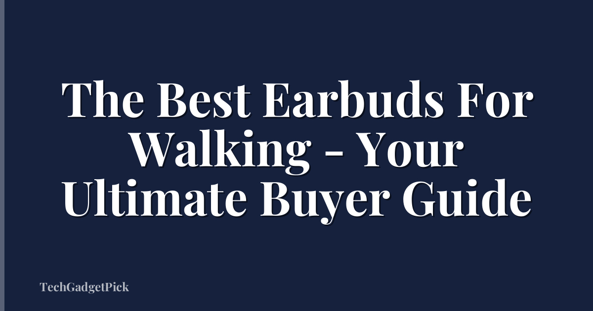 The Best Earbuds For Walking - Your Ultimate Buyer Guide