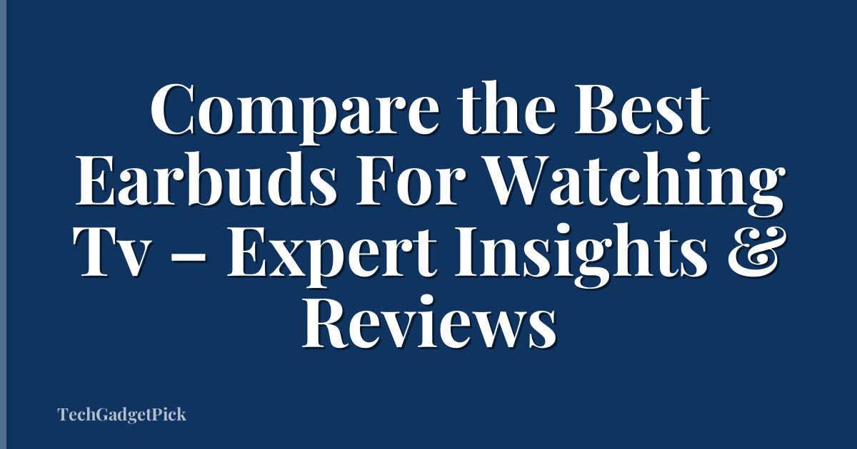 Compare the Best Earbuds For Watching Tv – Expert Insights & Reviews