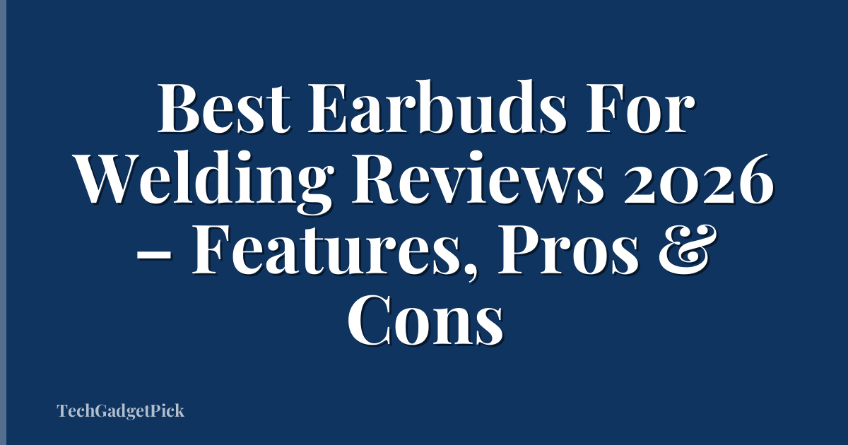Best Earbuds For Welding Reviews 2026 – Features, Pros & Cons