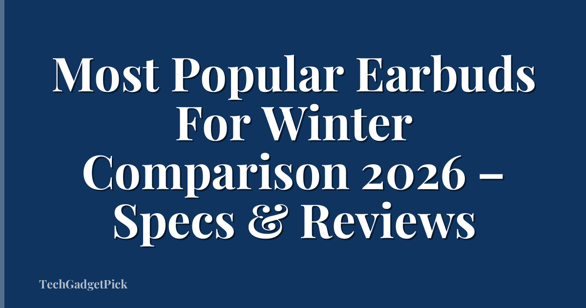 Most Popular Earbuds For Winter Comparison 2026 – Specs & Reviews