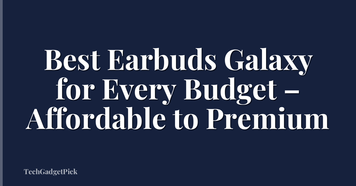 Best Earbuds Galaxy for Every Budget – Affordable to Premium
