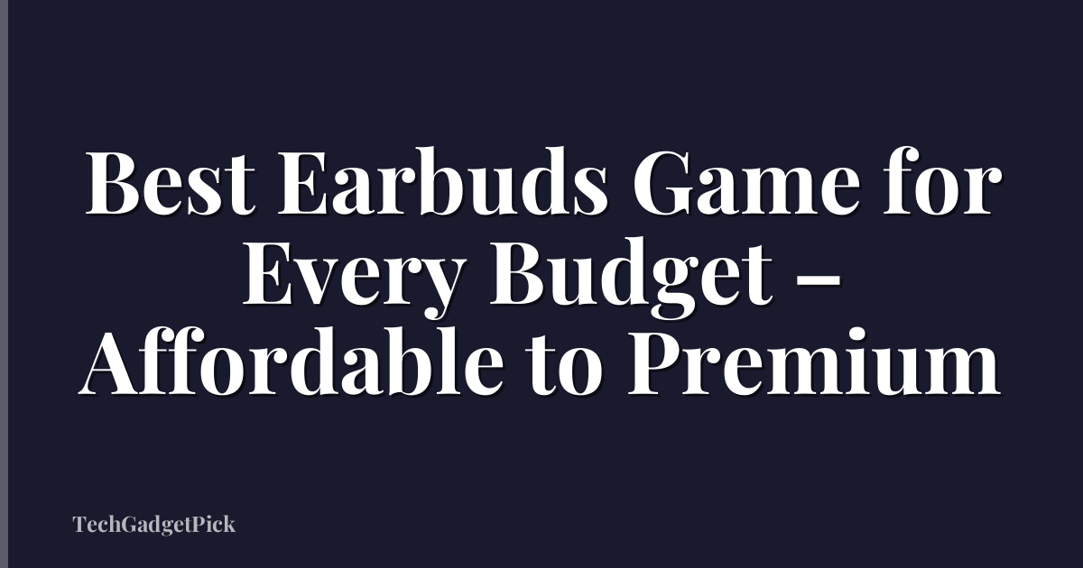 Best Earbuds Game for Every Budget – Affordable to Premium