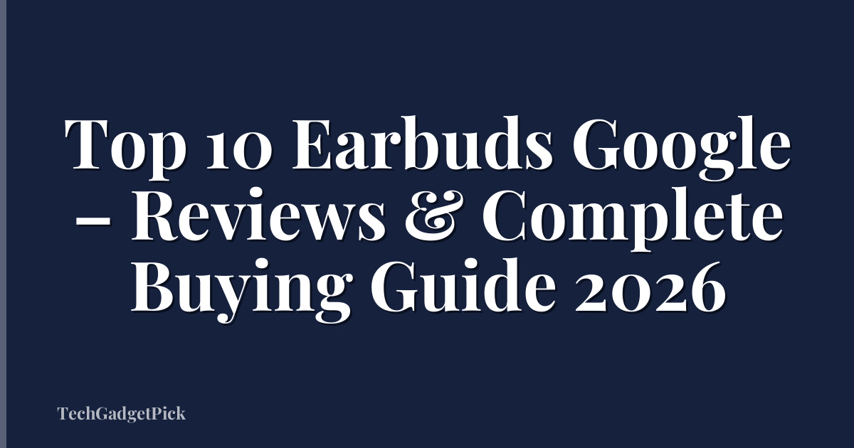 Top 10 Earbuds Google – Reviews & Complete Buying Guide 2026