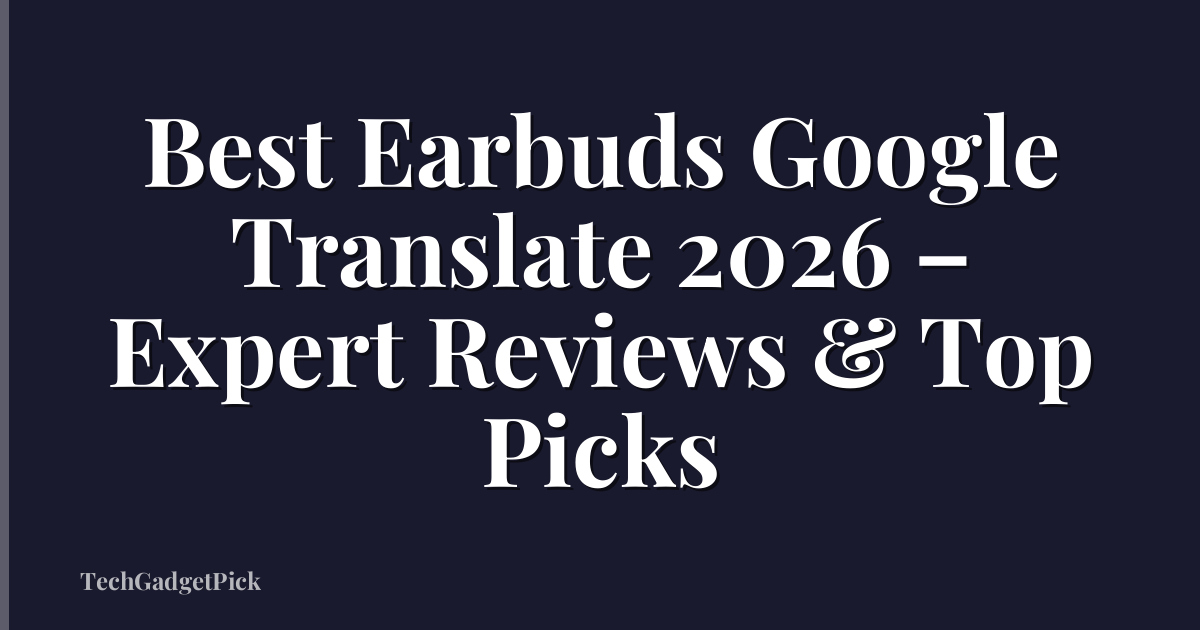 Best Earbuds Google Translate 2026 – Expert Reviews & Top Picks