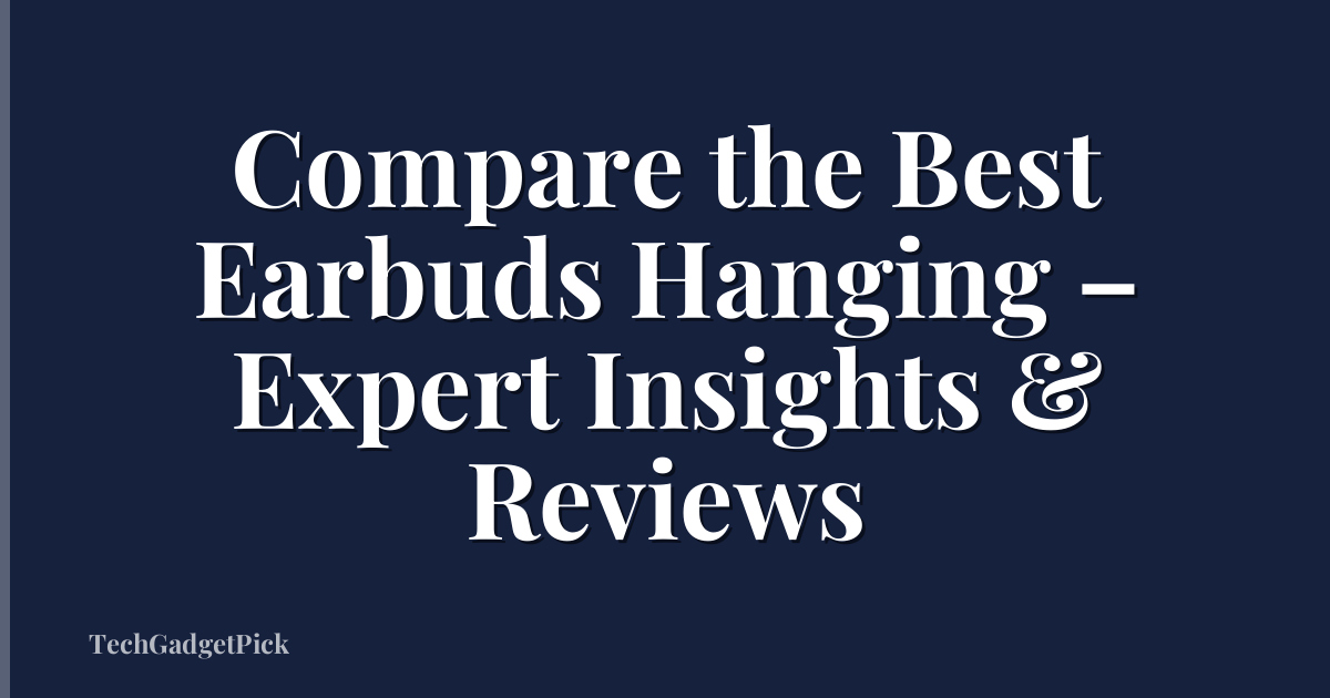 Compare the Best Earbuds Hanging – Expert Insights & Reviews
