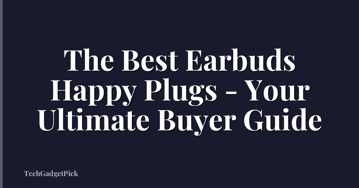 The Best Earbuds Happy Plugs - Your Ultimate Buyer Guide