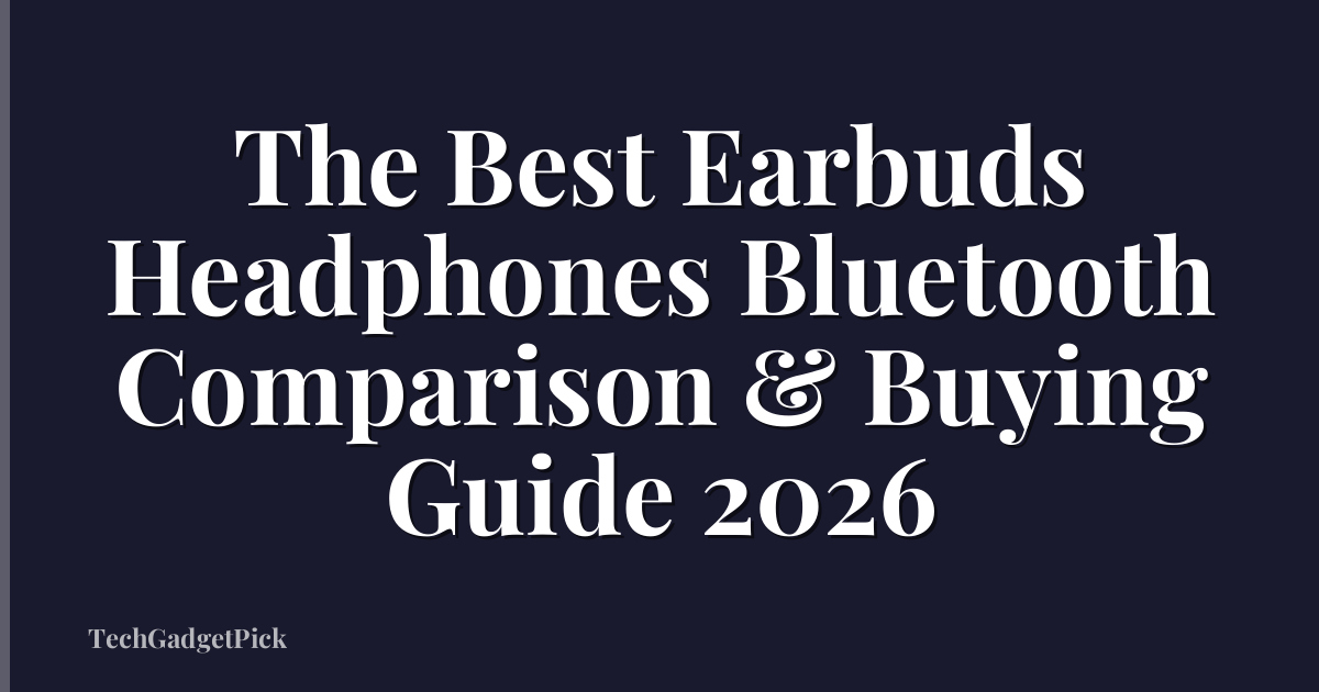 The Best Earbuds Headphones Bluetooth Comparison & Buying Guide 2026