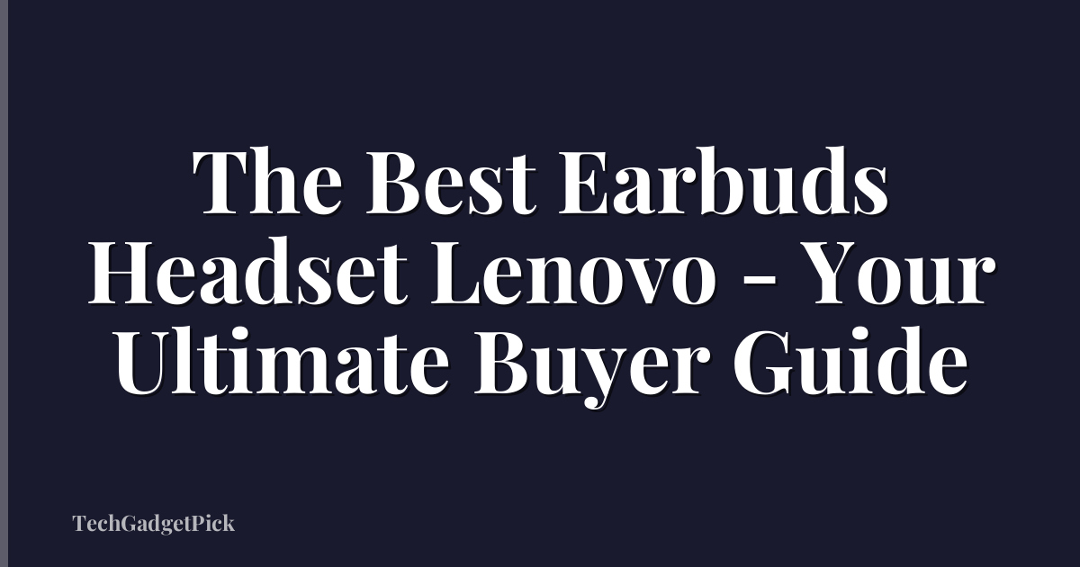 The Best Earbuds Headset Lenovo - Your Ultimate Buyer Guide