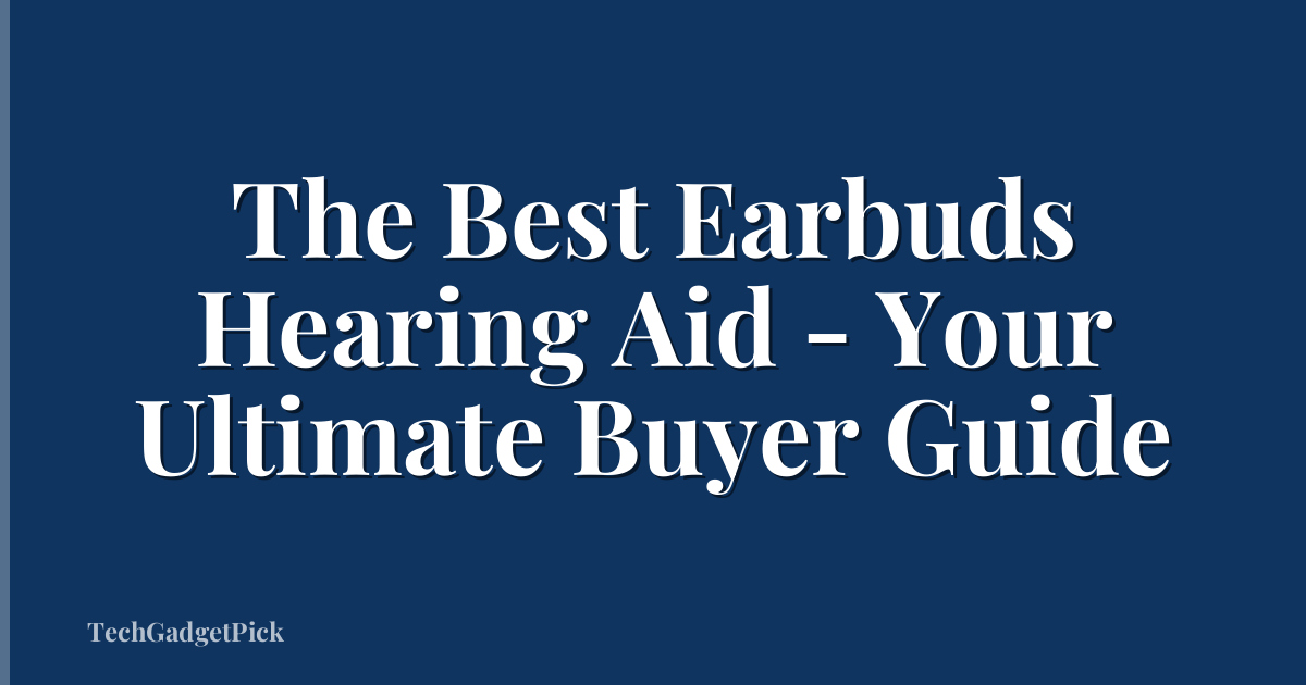 The Best Earbuds Hearing Aid - Your Ultimate Buyer Guide