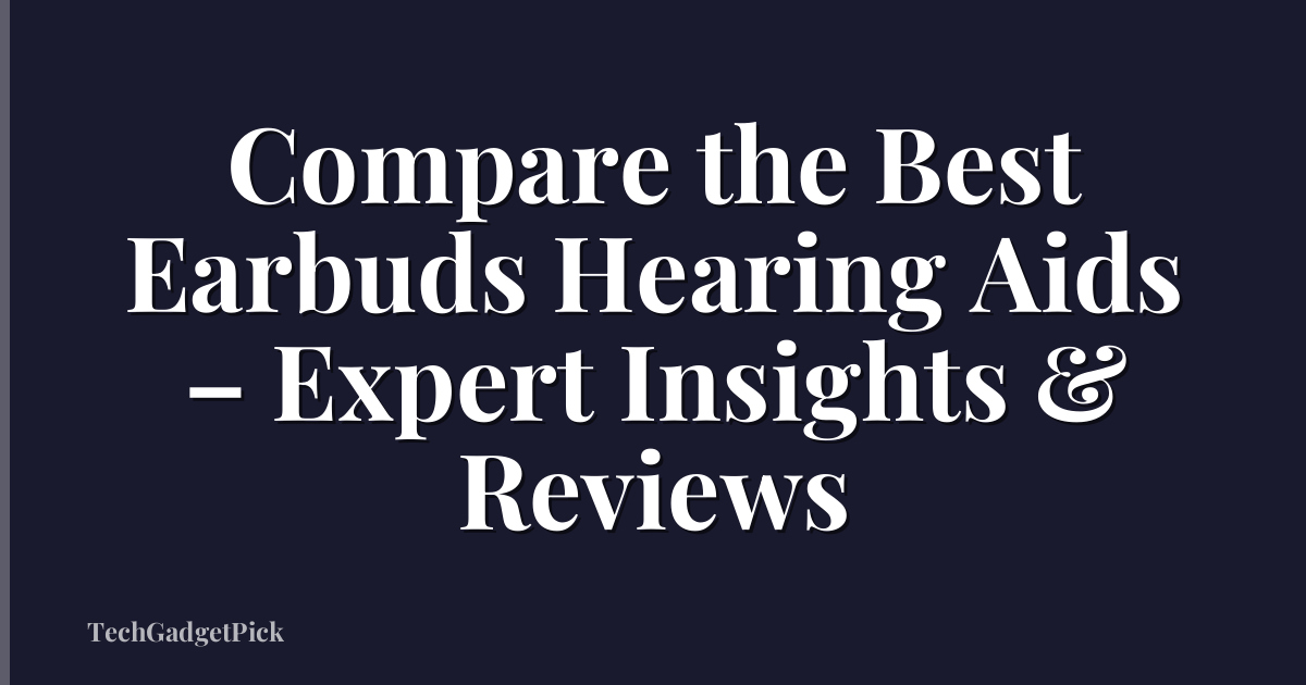 Compare the Best Earbuds Hearing Aids – Expert Insights & Reviews