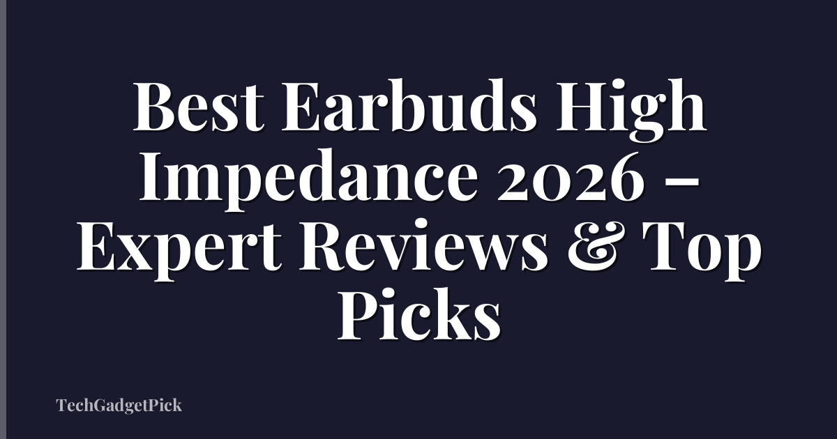 Best Earbuds High Impedance 2026 – Expert Reviews & Top Picks