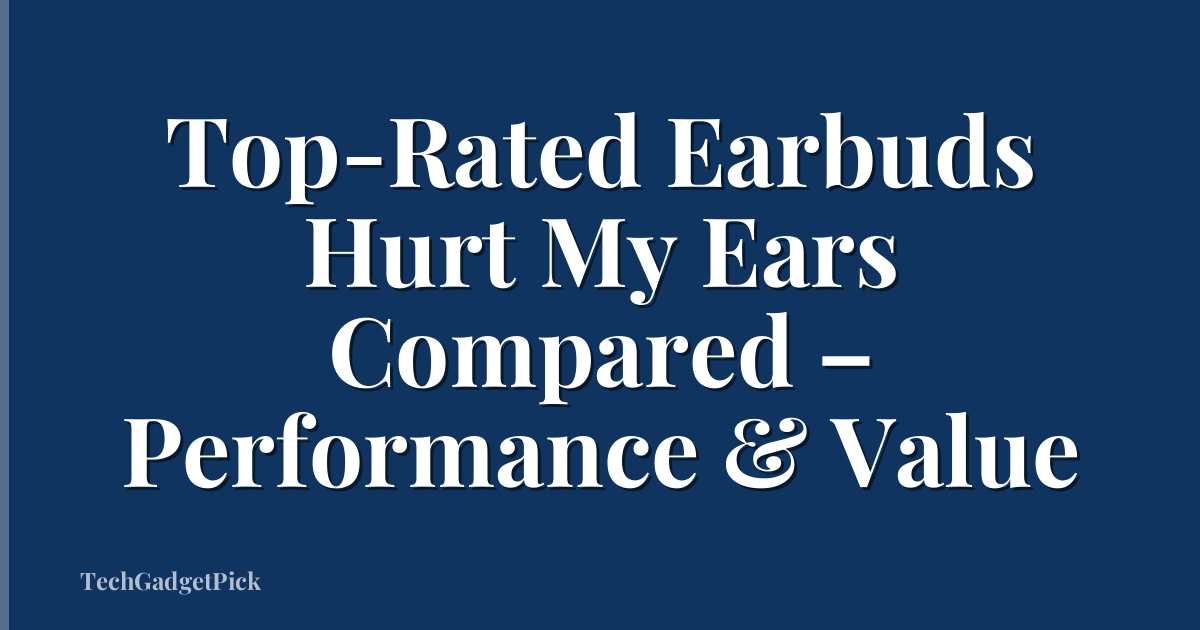 Top-Rated Earbuds Hurt My Ears Compared – Performance & Value