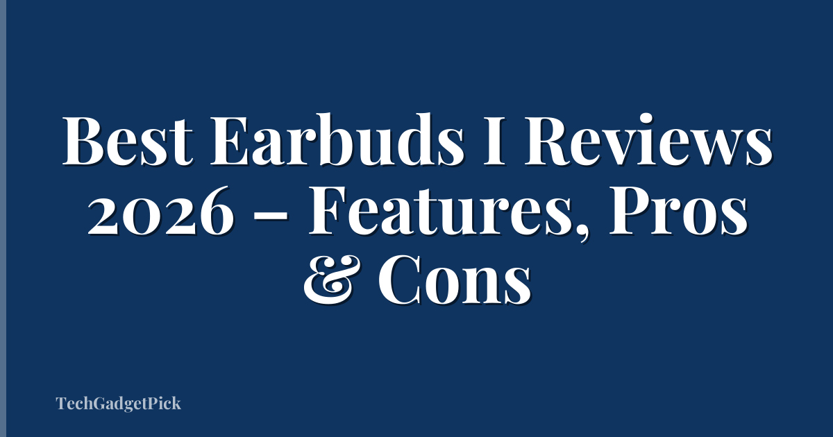 Best Earbuds I Reviews 2026 – Features, Pros & Cons
