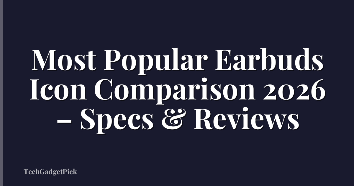 Most Popular Earbuds Icon Comparison 2026 – Specs & Reviews