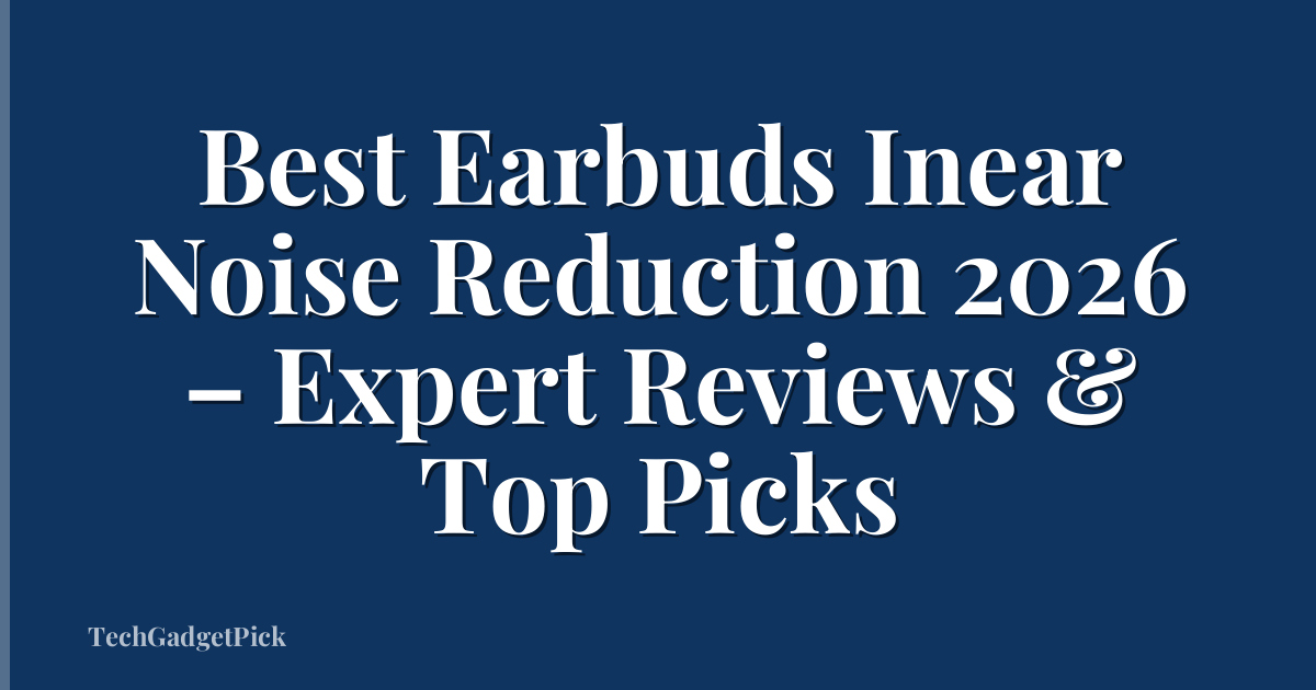 Best Earbuds Inear Noise Reduction 2026 – Expert Reviews & Top Picks