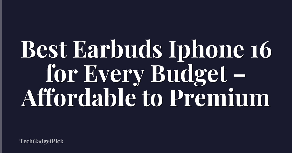 Best Earbuds Iphone 16 for Every Budget – Affordable to Premium