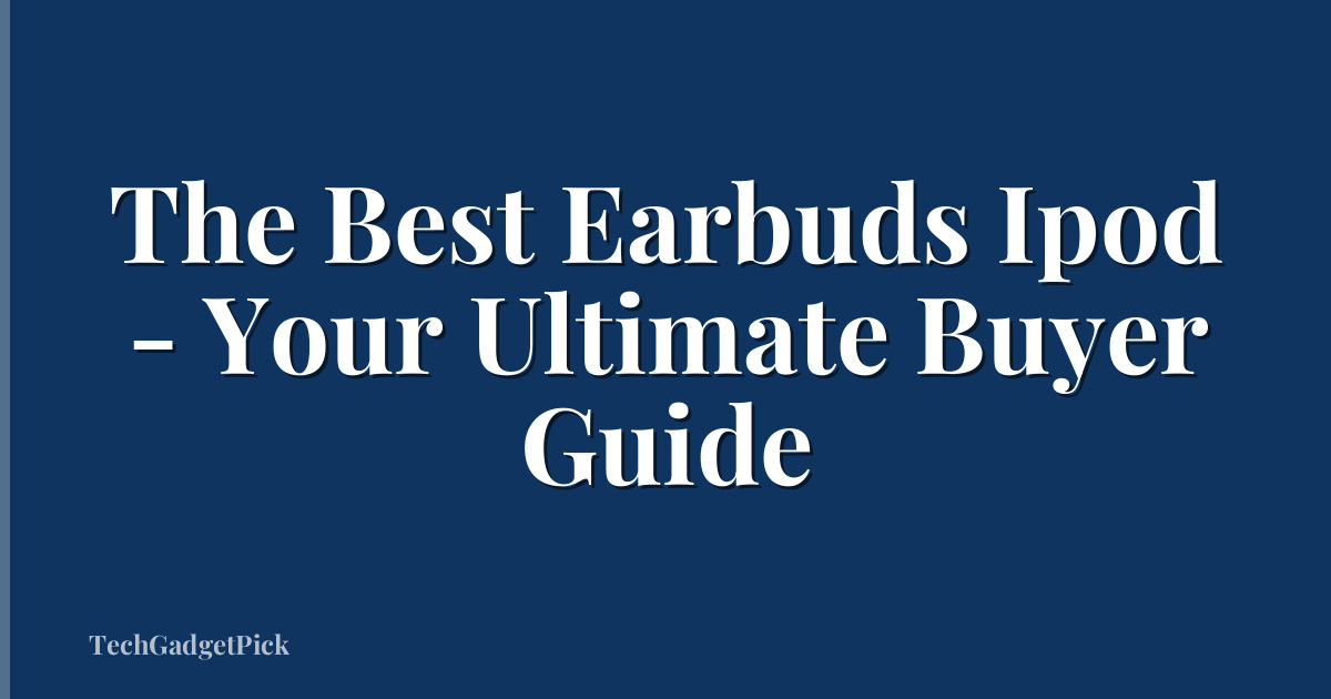 The Best Earbuds Ipod - Your Ultimate Buyer Guide