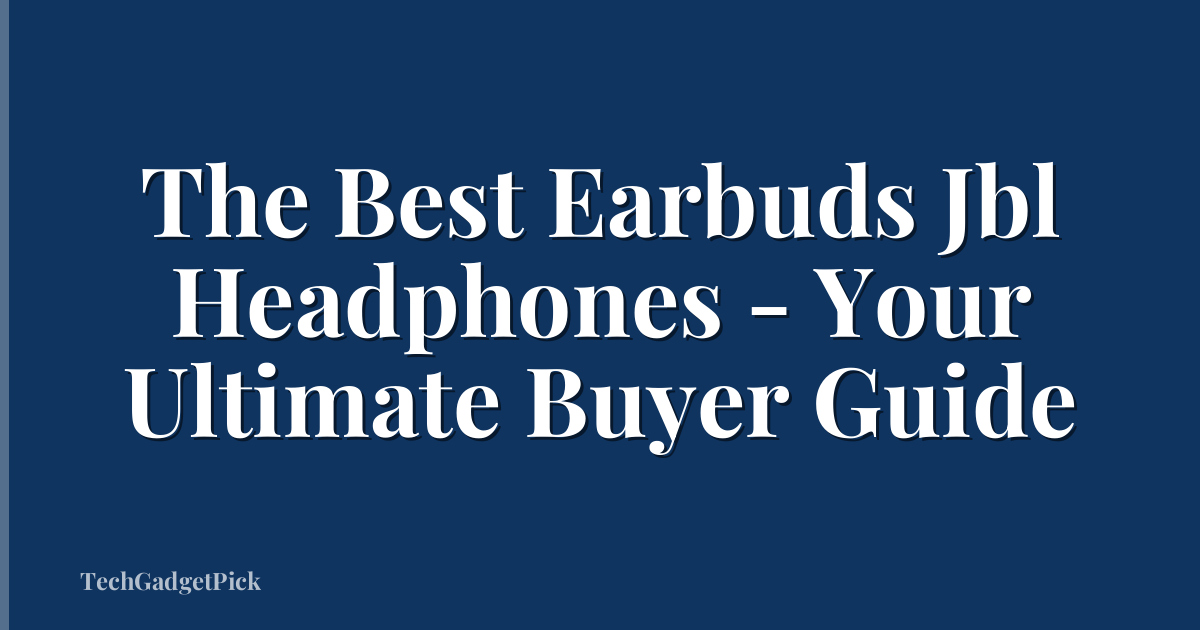 The Best Earbuds Jbl Headphones - Your Ultimate Buyer Guide