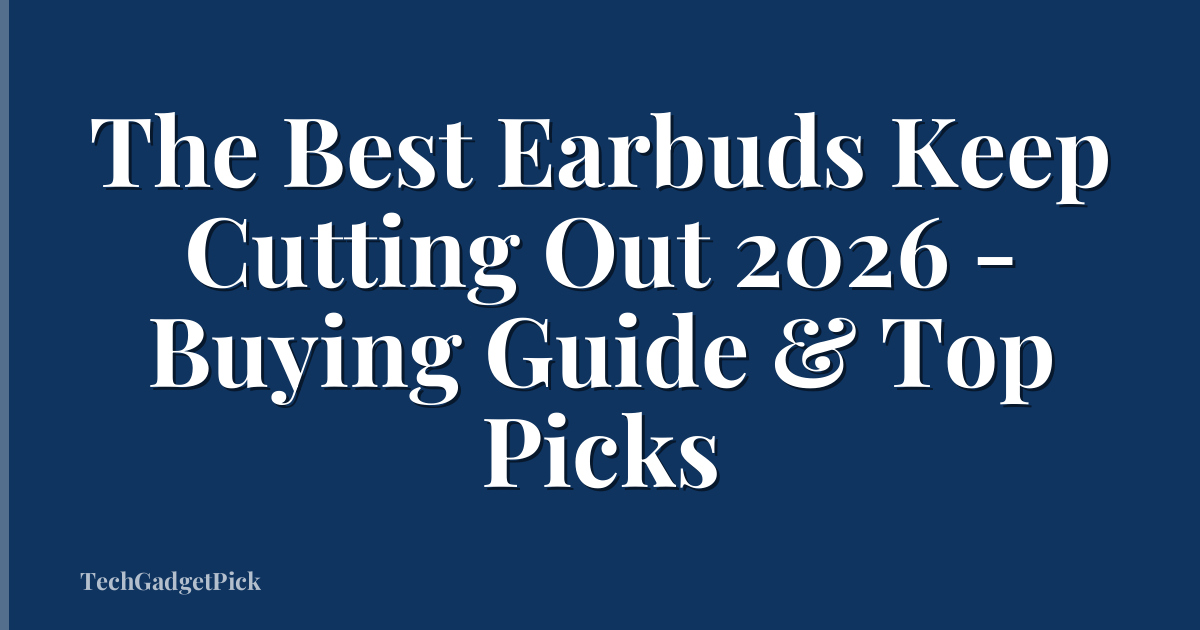 The Best Earbuds Keep Cutting Out 2026 - Buying Guide & Top Picks