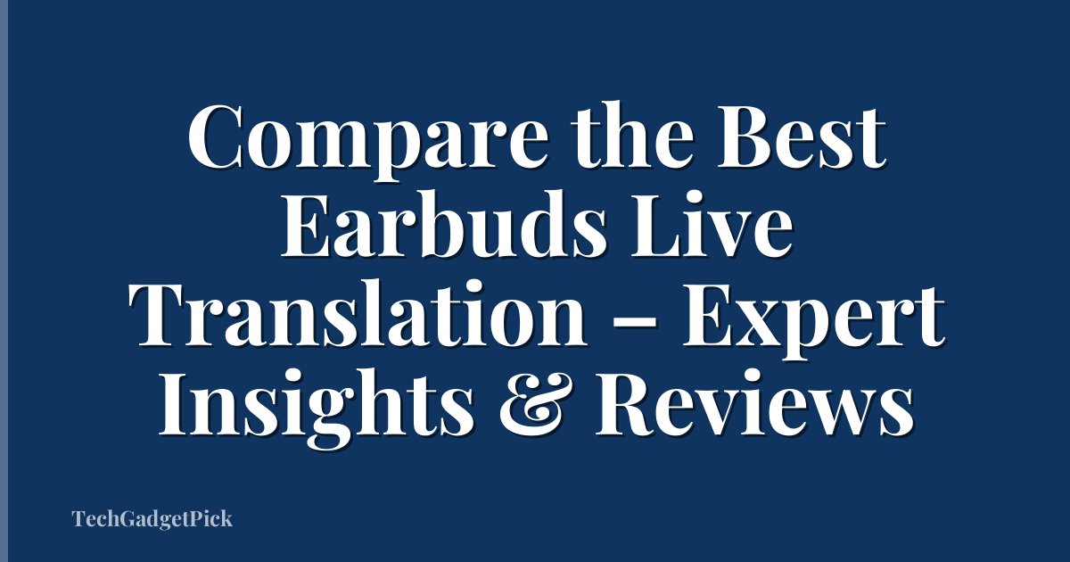 Compare the Best Earbuds Live Translation – Expert Insights & Reviews